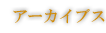 アーカイブス